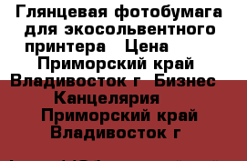 Глянцевая фотобумага для экосольвентного принтера › Цена ­ 90 - Приморский край, Владивосток г. Бизнес » Канцелярия   . Приморский край,Владивосток г.